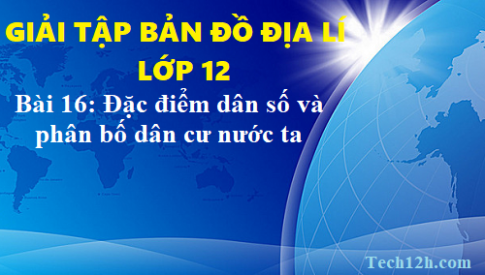 Giải TBĐ địa 12 bài 16: Đặc điểm dân số và phân bố dân cư nước ta