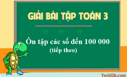  Giải toán 3 bài: Ôn tập các số đến 100 000 (tiếp) trang 170 sgk