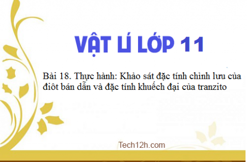 Giải bài 18 vật lí 11: Thực hành: Khảo sát đặc tính chỉnh lưu của điôt bán dẫn và đặc tính khuếch đại của tranzito ( Phần 1) sgk Vật lí 11 trang 108-114