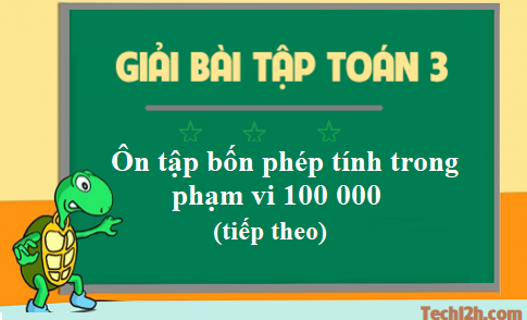  Giải toán 3 bài: Ôn tập bốn phép tính trong phạm vi 100 000 (tiếp) trang 171 sgk