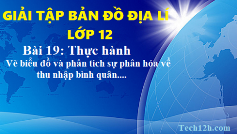 Giải TBĐ địa 12 bài 19: Thực hành vẽ biểu đồ và phân tích sự phân hóa về thu nhập....