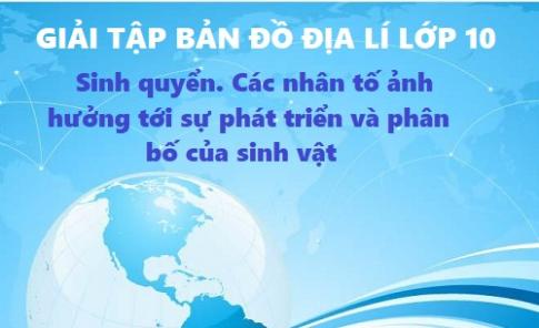 Giải TBĐ địa 10 bài: Sinh quyển. Các nhân tố ảnh hưởng tới sự phát triển và phân bố của sinh vật