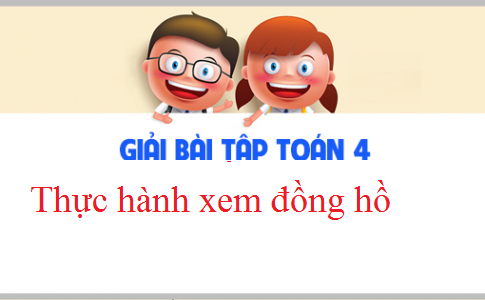 Giải VBT toán 3 tập 2 bài : Thực hành xem đồng hồ Trang 37,38