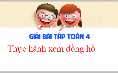 Giải VBT toán 3 tập 2 bài :  Thực hành xem đồng hồ Trang 37,38