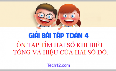 Giải toán 4 bài: Ôn tập về tìm hai số khi biết tổng và hiệu của hai số đó Trang 175 SGK