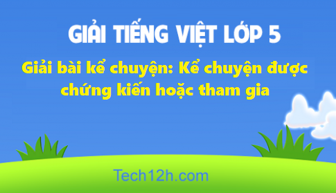 Giải bài kể chuyện: Kể chuyện được chứng kiến hoặc tham gia trang 129