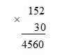  152 × 30 = ?