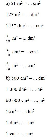 a) 51 m2= ... cm2 123 m2 = ... dm2   1457 dm2 = ... cm2    m2 = ... dm2    dm2 = ... cm2    m2 = ... cm2  b) 500 cm2= ... dm2 1 300 dm2 = ... m2   60 000 cm2 = ... m2   1cm2 = ... dm2  1 dm2 = ... m2  1 cm2 = ... m2