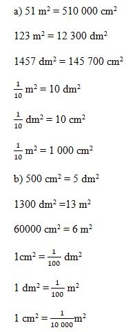 a) 51 m2= 510 000 cm2 123 m2 = 12 300 dm2   1457 dm2 = 145 700 cm2    m2 = 10 dm2   dm2 = 10 cm2   m2 = 1 000 cm2  b) 500 cm2= 5 dm2  1300 dm2 =13 m2   60000 cm2 = 6 m2   1cm2 =  dm2  1 dm2 =  m2  1 cm2 = m2