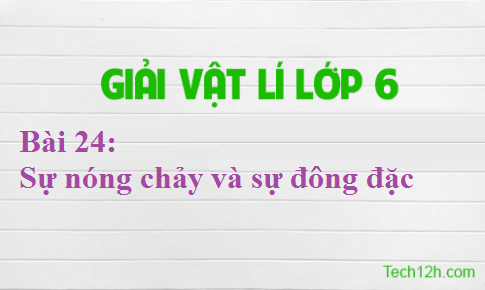 Giải bài 24 vật lí 6: Sự nóng chảy và sự đông đặc 