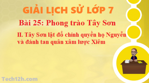 Bài 25: Phong trào Tây Sơn – Tây Sơn lật đổ chính quyền họ Nguyễn và đánh tan quân xâm lược Xiêm