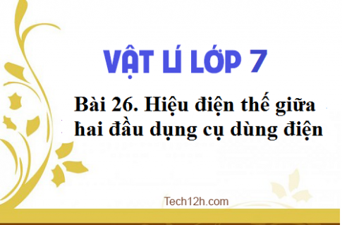 Giải bài 26 vật lí 7: Hiệu điện thế giữa hai đầu dụng cụ dùng điện