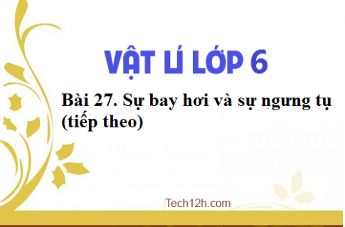 Giải bài 27 vật lí 6: Sự bay hơi và sự ngưng tụ (tiếp theo)