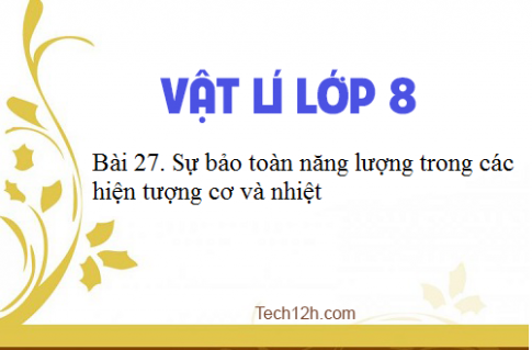 Giải bài 27 vật lí 8: Sự bảo toàn năng lượng trong các hiện tượng cơ và nhiệt 