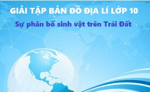 Giải TBĐ địa 10 bài: Sự phân bố sinh vật và đất trên Trái Đất