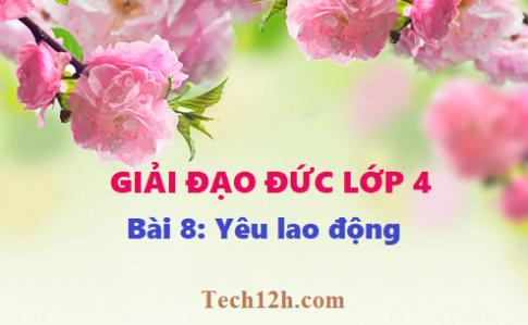 Giải bài 8: Yêu lao động - Đạo đức 4, trang 23 sgk