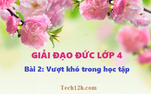 Giải bài 2: Vượt khó trong học tập - Đạo đức 4, trang 5 sgk