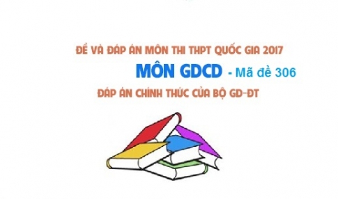 Đề và đáp án môn Công dân mã đề 306 thi THPTQG 2017 – đáp án của bộ GD-ĐT