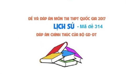 Đề và đáp án môn Sử mã đề 314 thi THPTQG 2017 – đáp án của bộ GD-ĐT