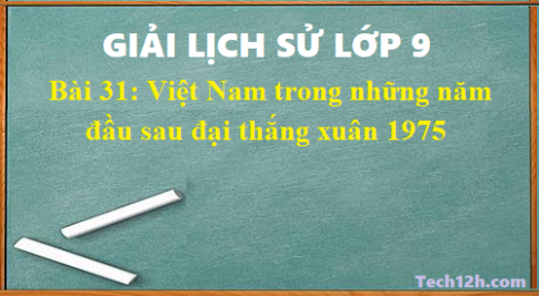 Giải bài 31 lịch sử 9: Việt Nam trong những năm đầu sau đại thắng xuân 1975