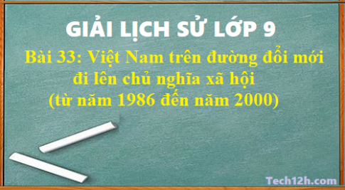 Giải bài 33 lịch sử 9: Việt Nam trên đường đổi mới đi lên chủ nghĩa xã hội (từ năm 1986 đến năm 2000)