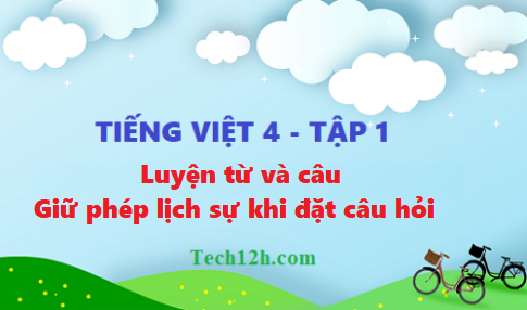 Giải bài luyện từ và câu: Giữ phép lịch sự khi đặt câu hỏi - tiếng việt 4 tập 1 trang 151