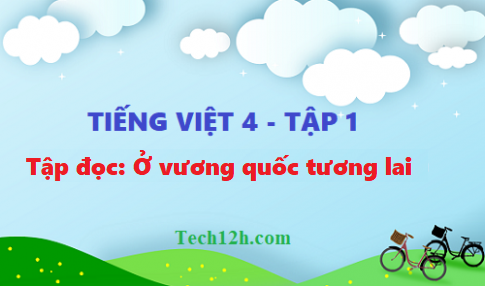 Giải bài tập đọc: Ở vương quốc tương lai - tiếng việt 4 tập 1 trang 70