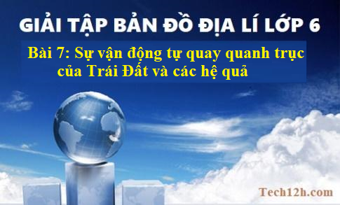 Giải TBĐ địa 6 bài 7: Sự vận động tự quay quanh trục của Trái Đất và các hệ quả