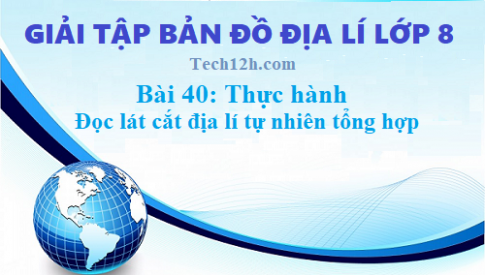 Giải TBĐ địa 8 bài 40: Thực hành đọc lát cắt địa lí tự nhiên tổng hợp