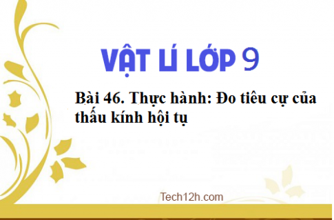 Giải bài 46 vật lí 9: Thực hành: Đo tiêu cự của thấu kính hội tụ