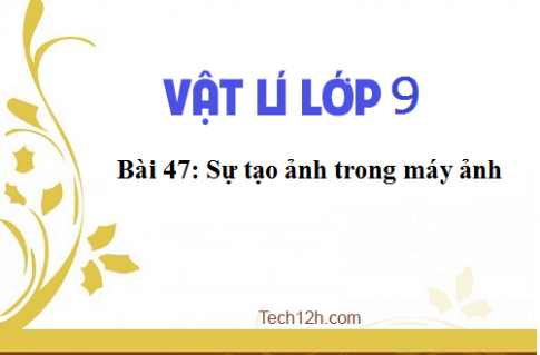 Giải bài 47 vật lí 9: Sự tạo ảnh trong máy ảnh