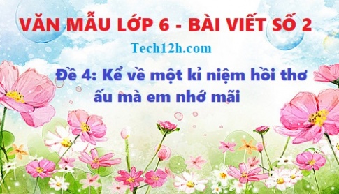 Văn 6 đề 4: Kể một kỉ niệm hồi ấu thơ làm em nhớ mãi