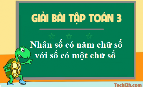 Giải toán 3 bài: Nhân số có năm chữ số với số có một chữ số trang 161 sgk