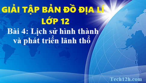 Giải TBĐ địa 12 bài 4: Lịch sử hình thành và phát triển nước ta