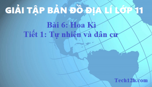 Giải TBĐ địa 11 bài 6: Hoa Kì - Tiết 1 tự nhiên và dân cư