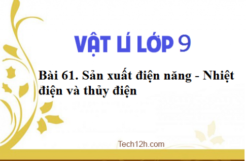 Giải bài 61 vật lí 9: Sản xuất điện năng Nhiệt điện và thủy điện