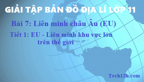 Giải TBĐ địa 11 bài 7: Liên minh châu Âu (EU) - tiết 1