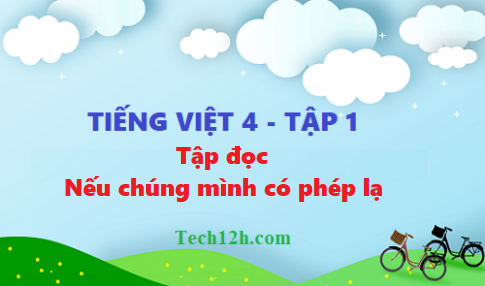 Giải bài tập đọc: Nếu chúng mình có phép lạ - tiếng việt 4 tập 1 trang 76