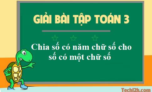 Giải toán 3 bài: Chia số có năm chữ số cho số có một chữ số trang 163 sgk