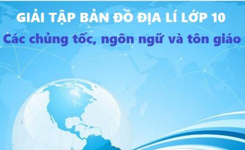 Giải TBĐ địa 10 bài: Các chủng tộc, ngôn ngữ và tôn giáo