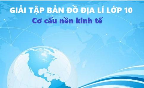 Giải TBĐ địa 10 bài: Cơ cấu nền kinh tế