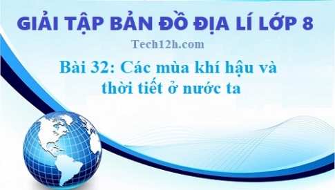 Giải TBĐ địa 8 bài 32: Các mùa khí hậu và thời tiết ở nước ta