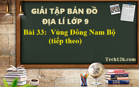 Giải TBĐ địa 9 bài 33: Vùng Đông Nam Bộ (tiếp theo)