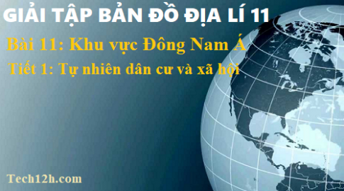 Giải TBĐ địa 11 bài 11: Khu vực Đông Nam Á - tiết 1