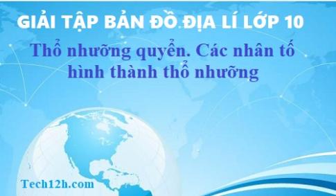 Giải TBĐ địa 10 bài: Thổ nhưỡng quyển. Các nhân tố hình thành thổ nhưỡng