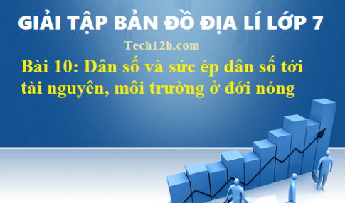 Giải TBĐ địa 7 bài 10: Dân số và sức ép dân số tới tài nguyên, môi trường ở đới nóng