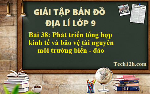 Giải TBĐ địa 9 bài 38: Phát triển tổng hợp kinh tế và bảo vệ tài nguyên, môi trường biển đảo