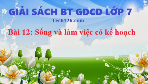 Giải SBT GDCD 7 bài 12: Sống và làm việc có kế hoạch