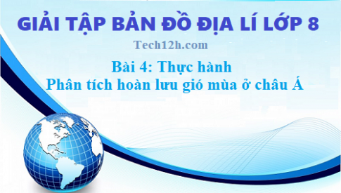 Giải TBĐ địa 8 bài 4: Thực hành phân tích hoàn lưu gió mùa ở châu Á