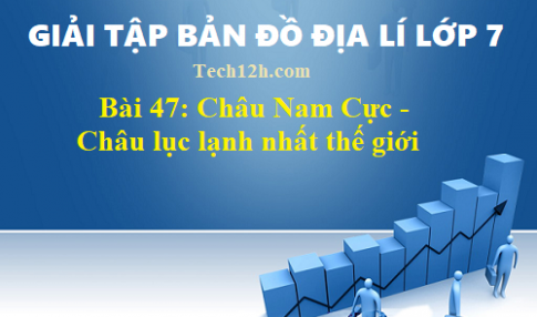 Giải TBĐ địa 7 bài 47: Châu Nam Cực Châu lục lạnh nhất thế giới